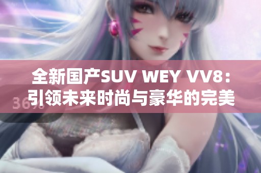 全新国产SUV WEY VV8：引领未来时尚与豪华的完美结合