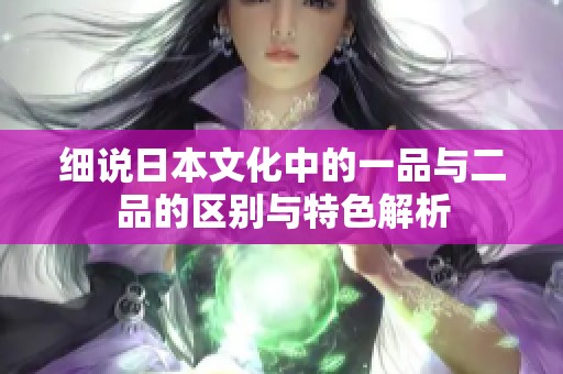 细说日本文化中的一品与二品的区别与特色解析