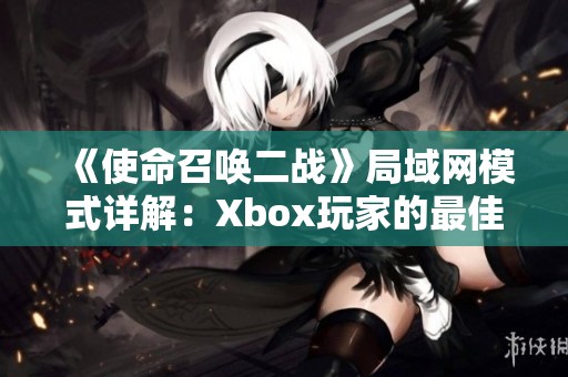 《使命召唤二战》局域网模式详解：Xbox玩家的最佳体验分享