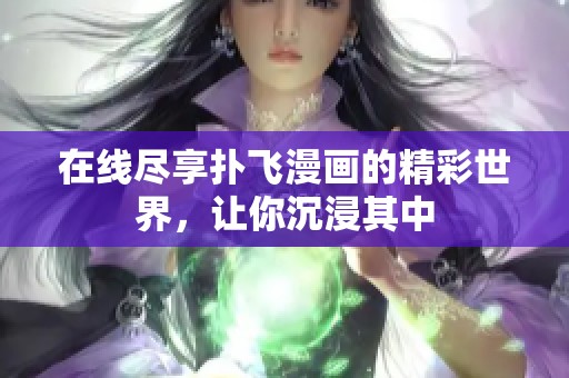 在线尽享扑飞漫画的精彩世界，让你沉浸其中