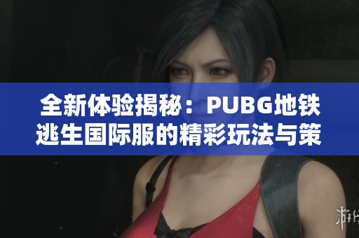 全新体验揭秘：PUBG地铁逃生国际服的精彩玩法与策略分享