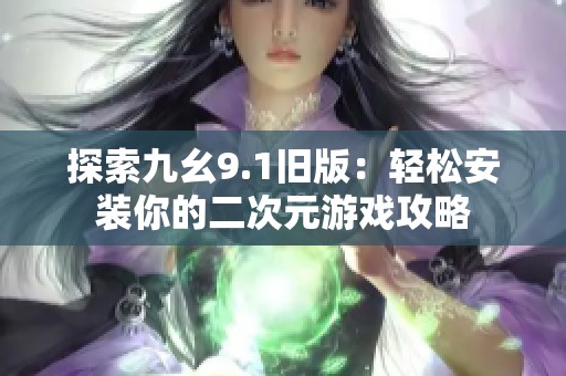 探索九幺9.1旧版：轻松安装你的二次元游戏攻略