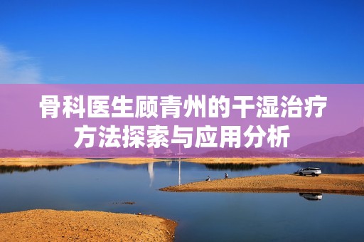 骨科医生顾青州的干湿治疗方法探索与应用分析