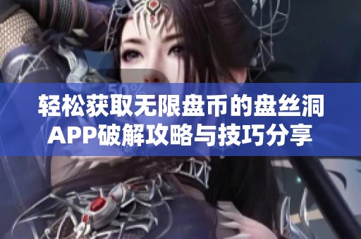 轻松获取无限盘币的盘丝洞APP破解攻略与技巧分享