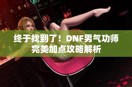 终于找到了！DNF男气功师完美加点攻略解析