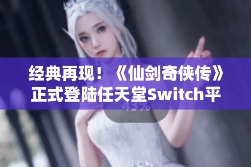 经典再现！《仙剑奇侠传》正式登陆任天堂Switch平台