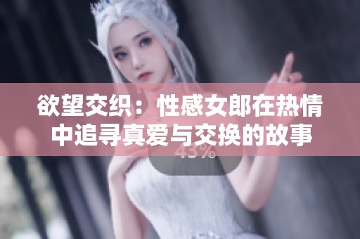 欲望交织：性感女郎在热情中追寻真爱与交换的故事