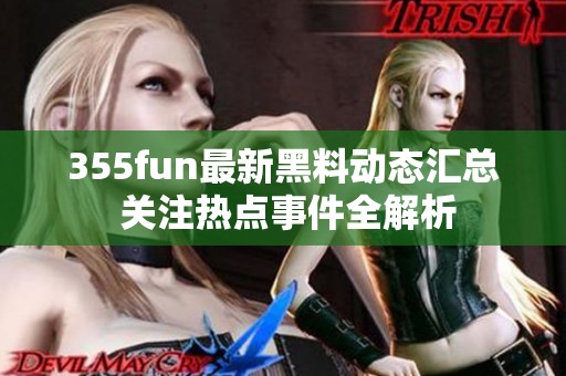 355fun最新黑料动态汇总 关注热点事件全解析