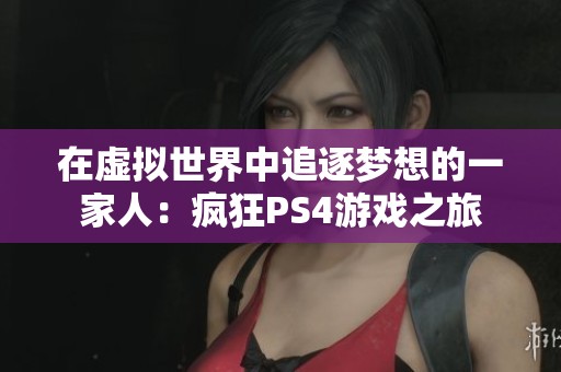 在虚拟世界中追逐梦想的一家人：疯狂PS4游戏之旅