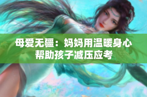 母爱无疆：妈妈用温暖身心帮助孩子减压应考