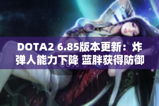 DOTA2 6.85版本更新：炸弹人能力下降 蓝胖获得防御增强解析