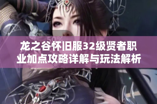 龙之谷怀旧服32级贤者职业加点攻略详解与玩法解析