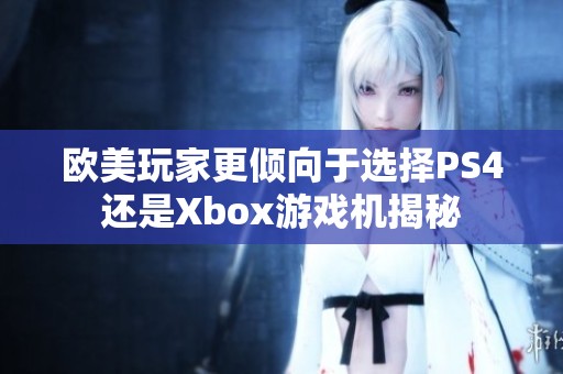 欧美玩家更倾向于选择PS4还是Xbox游戏机揭秘