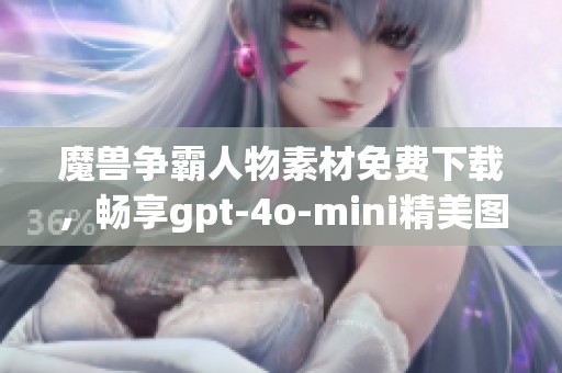 魔兽争霸人物素材免费下载，畅享gpt-4o-mini精美图库