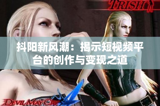 抖阳新风潮：揭示短视频平台的创作与变现之道