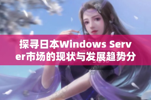 探寻日本Windows Server市场的现状与发展趋势分析