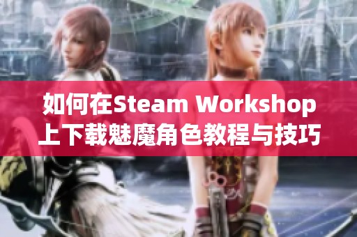 如何在Steam Workshop上下载魅魔角色教程与技巧建议