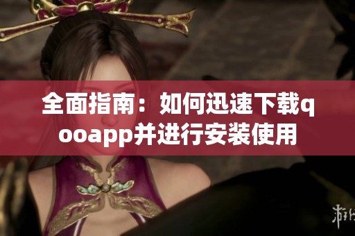 全面指南：如何迅速下载qooapp并进行安装使用