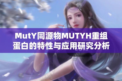 MutY同源物MUTYH重组蛋白的特性与应用研究分析