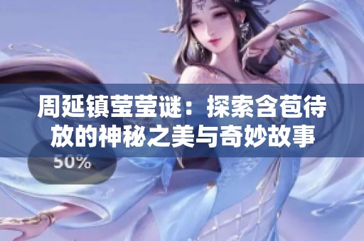 周延镇莹莹谜：探索含苞待放的神秘之美与奇妙故事