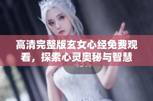 高清完整版玄女心经免费观看，探索心灵奥秘与智慧