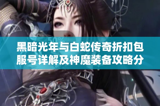 黑暗光年与白蛇传奇折扣包服号详解及神魔装备攻略分享