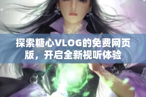 探索糖心VLOG的免费网页版，开启全新视听体验