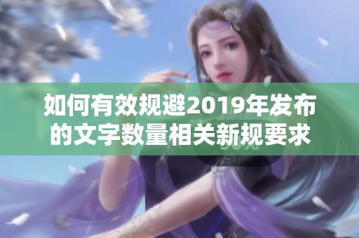 如何有效规避2019年发布的文字数量相关新规要求