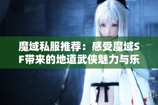 魔域私服推荐：感受魔域SF带来的地道武侠魅力与乐趣