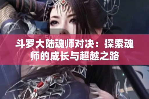 斗罗大陆魂师对决：探索魂师的成长与超越之路