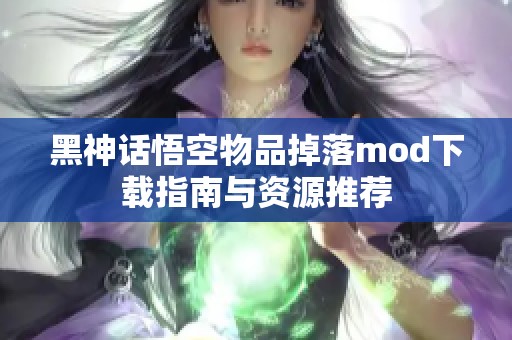 黑神话悟空物品掉落mod下载指南与资源推荐