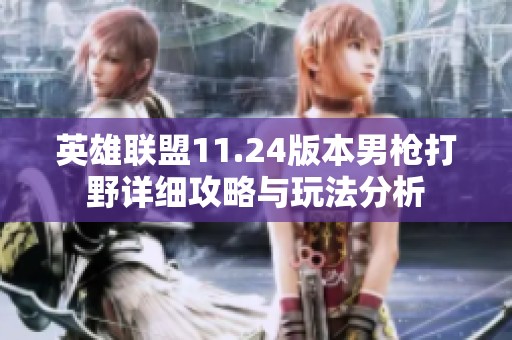 英雄联盟11.24版本男枪打野详细攻略与玩法分析