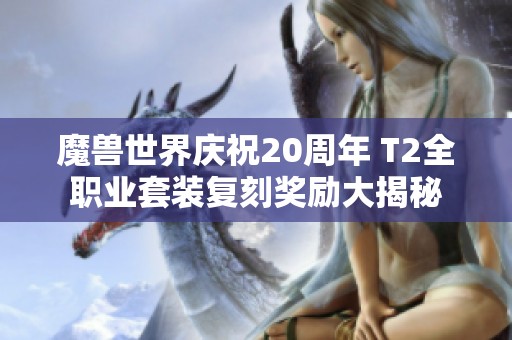 魔兽世界庆祝20周年 T2全职业套装复刻奖励大揭秘