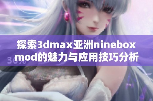 探索3dmax亚洲nineboxmod的魅力与应用技巧分析