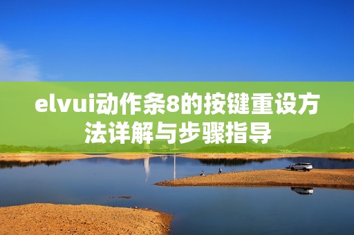 elvui动作条8的按键重设方法详解与步骤指导