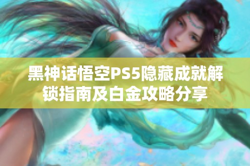 黑神话悟空PS5隐藏成就解锁指南及白金攻略分享