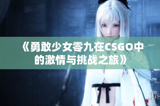 《勇敢少女零九在CSGO中的激情与挑战之旅》