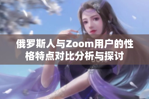 俄罗斯人与Zoom用户的性格特点对比分析与探讨