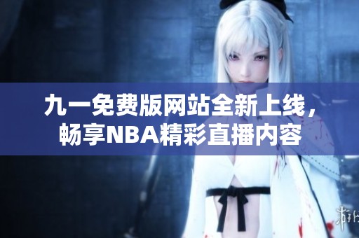 九一免费版网站全新上线，畅享NBA精彩直播内容