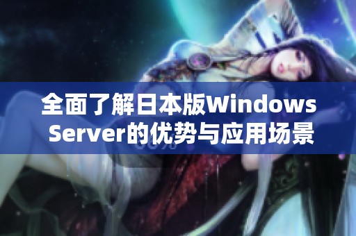 全面了解日本版Windows Server的优势与应用场景解析