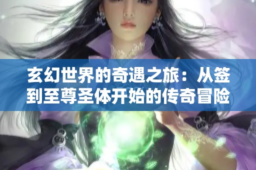 玄幻世界的奇遇之旅：从签到至尊圣体开始的传奇冒险