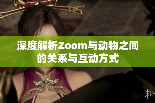 深度解析Zoom与动物之间的关系与互动方式