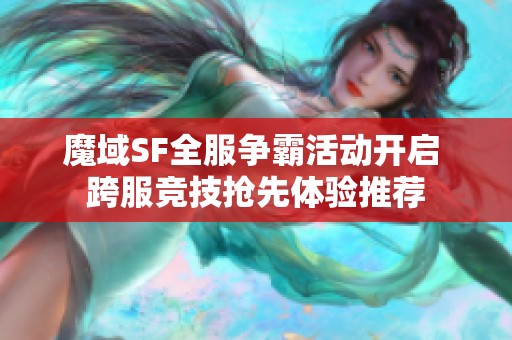 魔域SF全服争霸活动开启 跨服竞技抢先体验推荐