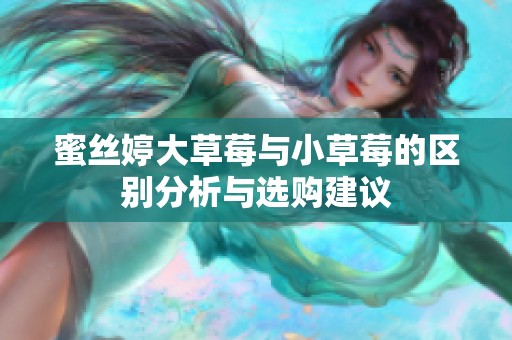 蜜丝婷大草莓与小草莓的区别分析与选购建议