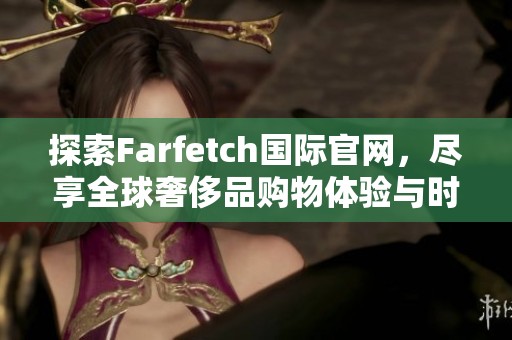 探索Farfetch国际官网，尽享全球奢侈品购物体验与时尚潮流