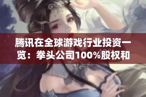 腾讯在全球游戏行业投资一览：拳头公司100%股权和Epic 40%股权等情况