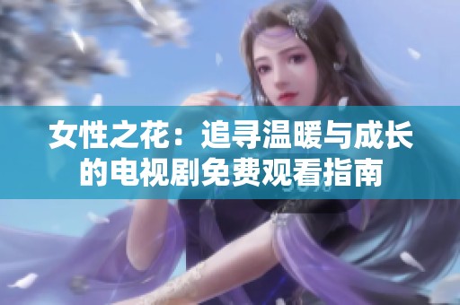 女性之花：追寻温暖与成长的电视剧免费观看指南