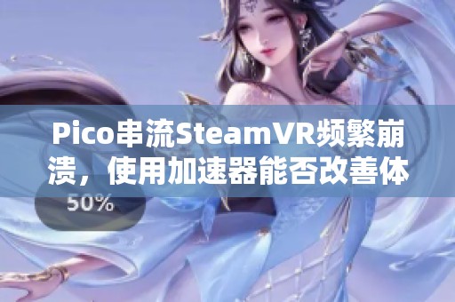 Pico串流SteamVR频繁崩溃，使用加速器能否改善体验