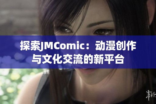 探索JMComic：动漫创作与文化交流的新平台