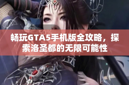 畅玩GTA5手机版全攻略，探索洛圣都的无限可能性